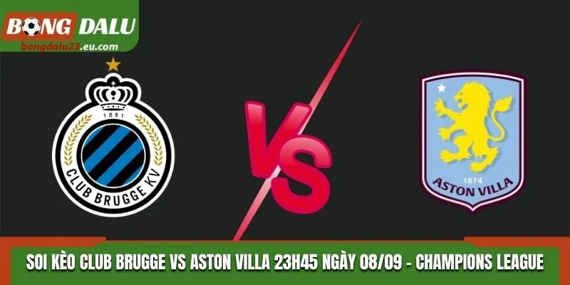 Soi Kèo Club Brugge Vs Aston Villa Lúc 23H45 Ngày 08/09/2026 - Champions League