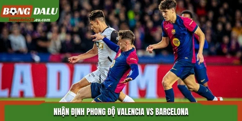 Nhận định phong độ Valencia vs Barcelona
