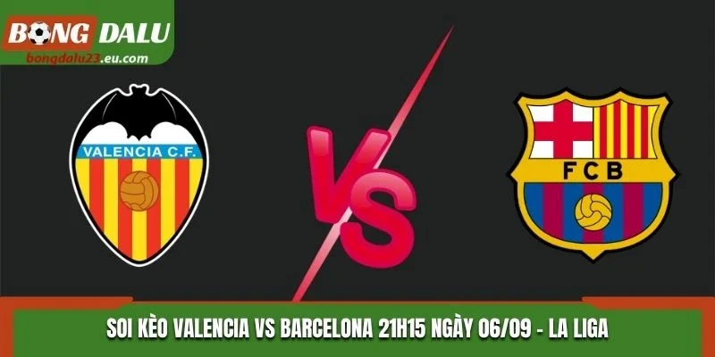 Soi Kèo Valencia Vs Barcelona Lúc 21H15 Ngày 06/09/2026 - La Liga